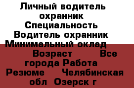 Личный водитель- охранник › Специальность ­ Водитель охранник › Минимальный оклад ­ 90 000 › Возраст ­ 41 - Все города Работа » Резюме   . Челябинская обл.,Озерск г.